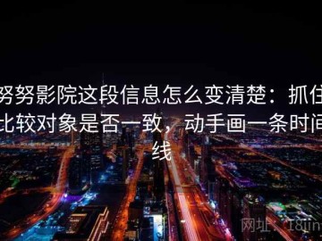 努努影院这段信息怎么变清楚：抓住比较对象是否一致，动手画一条时间线
