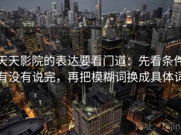 天天影院的表达要看门道：先看条件有没有说完，再把模糊词换成具体词