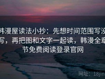 韩漫屋读法小抄：先想时间范围写没写，再把图和文字一起读，韩漫全章节免费阅读登录官网