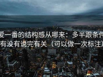 爱一番的结构感从哪来：多半跟条件有没有说完有关（可以做一次标注）