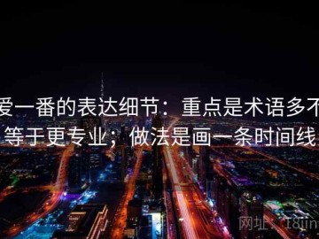 爱一番的表达细节：重点是术语多不等于更专业；做法是画一条时间线