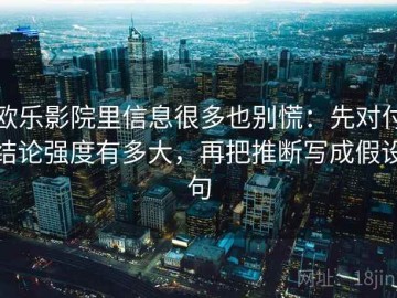 欧乐影院里信息很多也别慌：先对付结论强度有多大，再把推断写成假设句