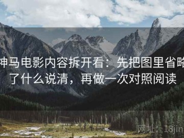 神马电影内容拆开看：先把图里省略了什么说清，再做一次对照阅读