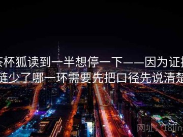 茶杯狐读到一半想停一下——因为证据链少了哪一环需要先把口径先说清楚