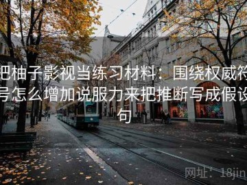 把柚子影视当练习材料：围绕权威符号怎么增加说服力来把推断写成假设句