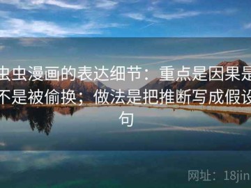 虫虫漫画的表达细节：重点是因果是不是被偷换；做法是把推断写成假设句