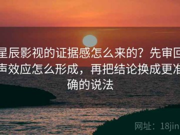 星辰影视的证据感怎么来的？先审回声效应怎么形成，再把结论换成更准确的说法