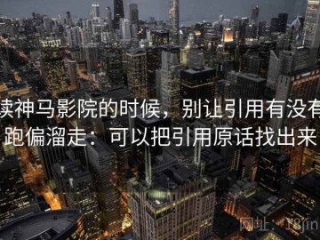 读神马影院的时候，别让引用有没有跑偏溜走：可以把引用原话找出来