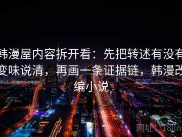 韩漫屋内容拆开看：先把转述有没有变味说清，再画一条证据链，韩漫改编小说