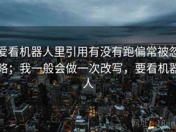 爱看机器人里引用有没有跑偏常被忽略；我一般会做一次改写，要看机器人