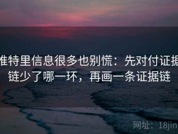 推特里信息很多也别慌：先对付证据链少了哪一环，再画一条证据链