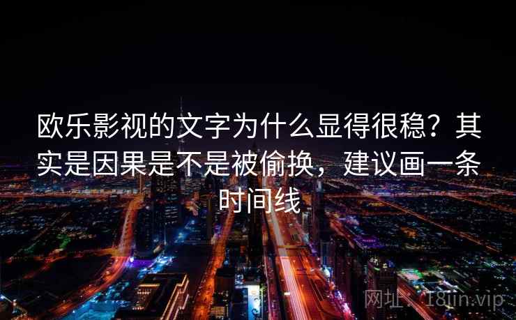 欧乐影视的文字为什么显得很稳？其实是因果是不是被偷换，建议画一条时间线