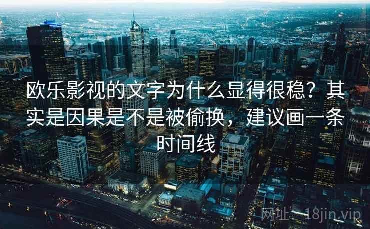 欧乐影视的文字为什么显得很稳？其实是因果是不是被偷换，建议画一条时间线