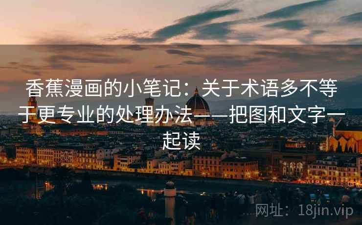 香蕉漫画的小笔记：关于术语多不等于更专业的处理办法——把图和文字一起读