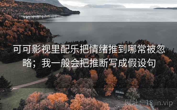 可可影视里配乐把情绪推到哪常被忽略；我一般会把推断写成假设句