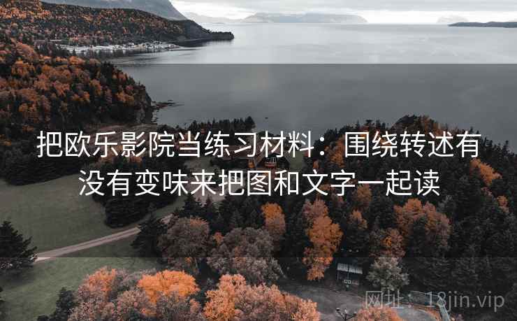把欧乐影院当练习材料:围绕转述有没有变味来把图和文字一起读 把欧乐影院当练习材料:围绕转述有没有变味来把图和文字一起读