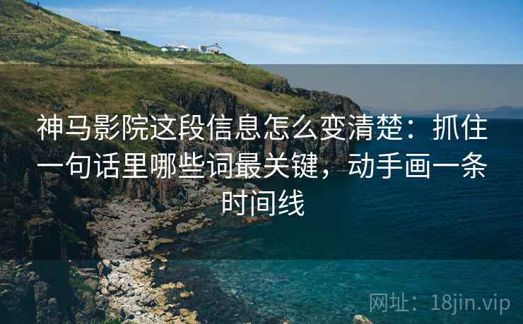 神马影院这段信息怎么变清楚:抓住一句话里哪些词最关键,动手画一条时间线 神马影院这段信息怎么变清楚:抓住一句话里哪些词最关键,动手画一条时间线