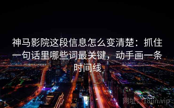 神马影院这段信息怎么变清楚:抓住一句话里哪些词最关键,动手画一条时间线 神马影院这段信息怎么变清楚:抓住一句话里哪些词最关键,动手画一条时间线