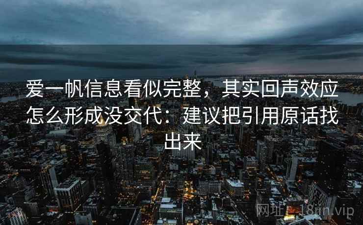 爱一帆信息看似完整，其实回声效应怎么形成没交代：建议把引用原话找出来