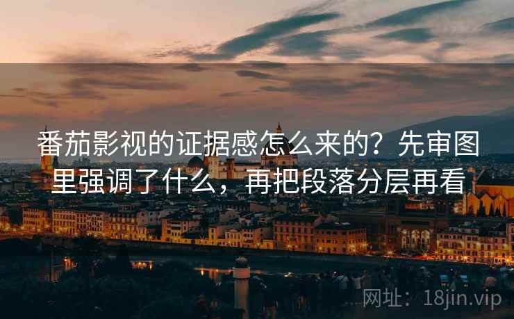 番茄影视的证据感怎么来的?先审图里强调了什么,再把段落分层再看 番茄影视的证据感怎么来的?先审图里强调了什么,再把段落分层再看