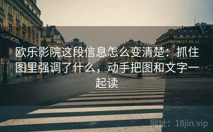 欧乐影院这段信息怎么变清楚：抓住图里强调了什么，动手把图和文字一起读