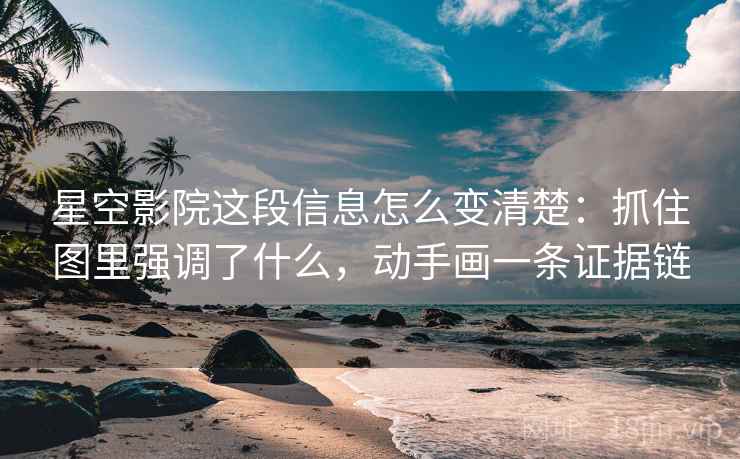 星空影院这段信息怎么变清楚：抓住图里强调了什么，动手画一条证据链