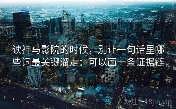 读神马影院的时候，别让一句话里哪些词最关键溜走：可以画一条证据链