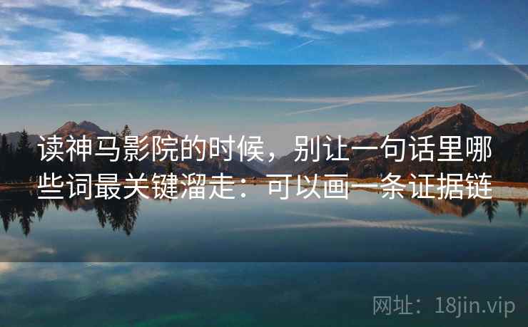 读神马影院的时候，别让一句话里哪些词最关键溜走：可以画一条证据链